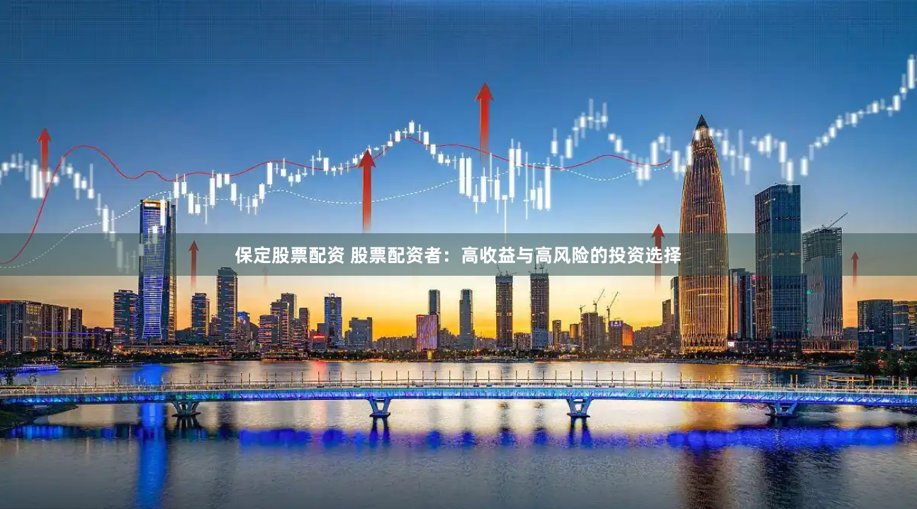 保定股票配资 股票配资者：高收益与高风险的投资选择