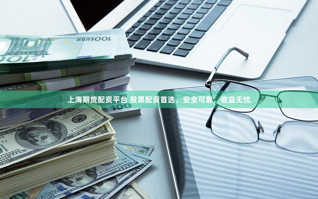 上海期货配资平台 股票配资首选，安全可靠，收益无忧